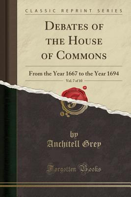 Read online Debates of the House of Commons, Vol. 7 of 10: From the Year 1667 to the Year 1694 (Classic Reprint) - Anchitell Grey | ePub