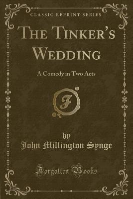 Read The Tinker's Wedding: A Comedy in Two Acts (Classic Reprint) - J.M. Synge | PDF