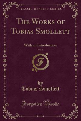 Read online The Works of Tobias Smollett, Vol. 6: With an Introduction (Classic Reprint) - Tobias Smollett | ePub