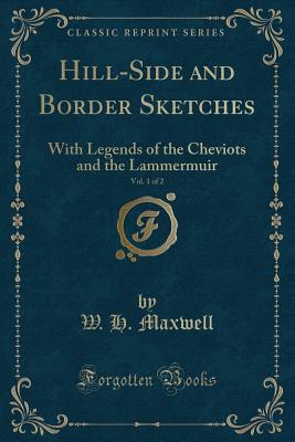 Read online Hill-Side and Border Sketches, Vol. 1 of 2: With Legends of the Cheviots and the Lammermuir (Classic Reprint) - William Hamilton Maxwell | ePub
