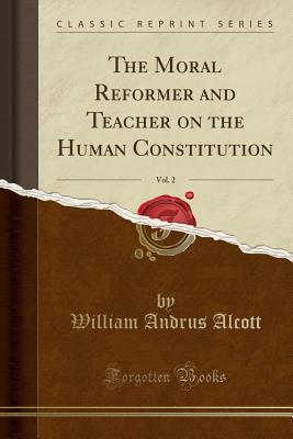 Download The Moral Reformer and Teacher on the Human Constitution, Vol. 2 (Classic Reprint) - William A. Alcott | PDF