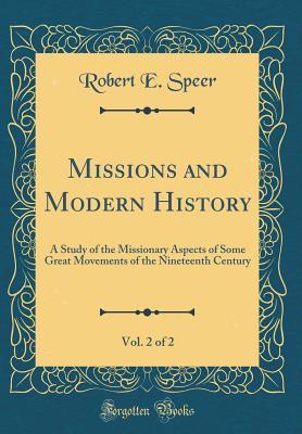 Read online Missions and Modern History, Vol. 2 of 2: A Study of the Missionary Aspects of Some Great Movements of the Nineteenth Century (Classic Reprint) - Robert Elliott Speer | PDF