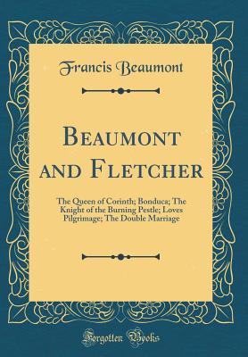 Download The Queen of Corinth; Bonduca; The Knight of the Burning Pestle; Loves Pilgrimage; The Double Marriage (Classic Reprint) - Francis Beaumont file in PDF