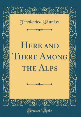 Read Here and There Among the Alps (Classic Reprint) - Frederica Plunket | ePub