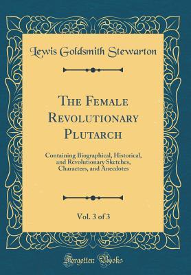 Download The Female Revolutionary Plutarch, Vol. 3 of 3: Containing Biographical, Historical, and Revolutionary Sketches, Characters, and Anecdotes (Classic Reprint) - Stewarton file in ePub