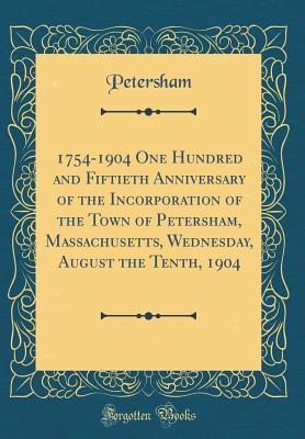 Read online 1754-1904 One Hundred and Fiftieth Anniversary of the Incorporation of the Town of Petersham, Massachusetts, Wednesday, August the Tenth, 1904 (Classic Reprint) - Petersham Petersham file in ePub