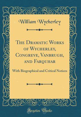Read online The Dramatic Works of Wycherley, Congreve, Vanbrugh, and Farquhar: With Biographical and Critical Notices (Classic Reprint) - William Wycherley file in PDF
