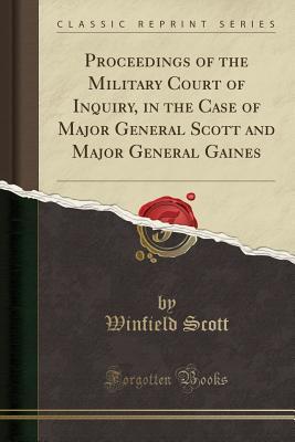 Read Proceedings of the Military Court of Inquiry, in the Case of Major General Scott and Major General Gaines (Classic Reprint) - Winfield Scott | ePub