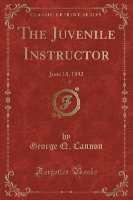 Download The Juvenile Instructor, Vol. 27: June 15, 1892 (Classic Reprint) - George Q. Cannon | PDF