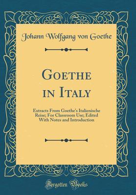 Download Goethe in Italy: Extracts from Goethe's Italienische Reise; For Classroom Use; Edited with Notes and Introduction (Classic Reprint) - Johann Wolfgang von Goethe file in PDF