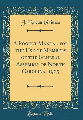 Read A Pocket Manual for the Use of Members of the General Assembly of North Carolina, 1905 (Classic Reprint) - J. Bryan Grimes file in ePub