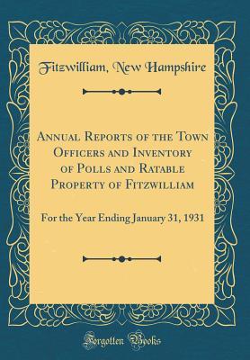 Read Annual Reports of the Town Officers and Inventory of Polls and Ratable Property of Fitzwilliam: For the Year Ending January 31, 1931 (Classic Reprint) - Fitzwilliam New Hampshire file in ePub