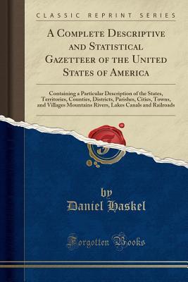 Read A Complete Descriptive and Statistical Gazetteer of the United States of America: Containing a Particular Description of the States, Territories, Counties, Districts, Parishes, Cities, Towns, and Villages Mountains Rivers, Lakes Canals and Railroads - Daniel Haskel file in ePub