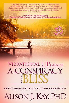 Read Vibrational Upgrade: A Conspiracy for Your Bliss: Easing Humanity's Evolutionary Transition - Alison J. Kay file in ePub