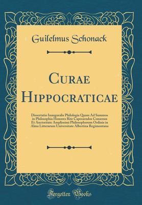 Read online Curae Hippocraticae: Dissertatio Inauguralis Philologia Quam Ad Summos in Philosophia Honores Rite Capessendos Consensu Et Auctoritate Amplissimi Philosophorum Ordinis in Alma Litterarum Universitate Albertina Regimontana (Classic Reprint) - Guilelmus Schonack file in PDF