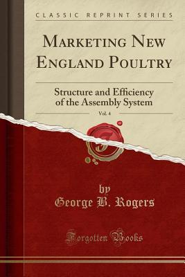 Download Marketing New England Poultry, Vol. 4: Structure and Efﬁciency of the Assembly System (Classic Reprint) - George B Rogers | PDF
