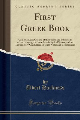 Read online First Greek Book: Comprising an Outline of the Forms and Inflections of the Language, a Complete Analytical Syntax, and an Introductory Greek Reader; With Notes and Vocabularies (Classic Reprint) - Albert Harkness | PDF