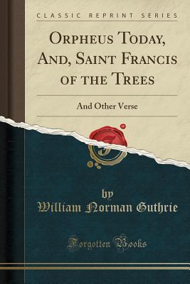 Download Orpheus Today, And, Saint Francis of the Trees: And Other Verse (Classic Reprint) - William Norman Guthrie | ePub