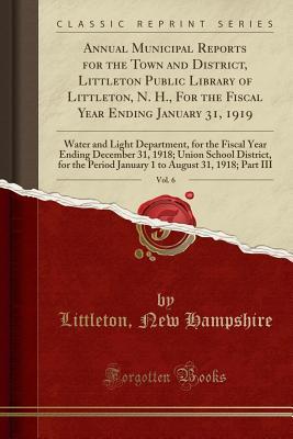 Read online Annual Municipal Reports for the Town and District, Littleton Public Library of Littleton, N. H., for the Fiscal Year Ending January 31, 1919, Vol. 6: Water and Light Department, for the Fiscal Year Ending December 31, 1918; Union School District, for the - Littleton New Hampshire | ePub