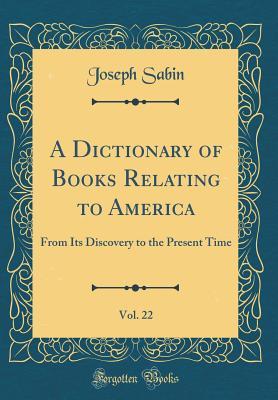 Read A Dictionary of Books Relating to America, Vol. 22: From Its Discovery to the Present Time (Classic Reprint) - Joseph Sabin file in ePub