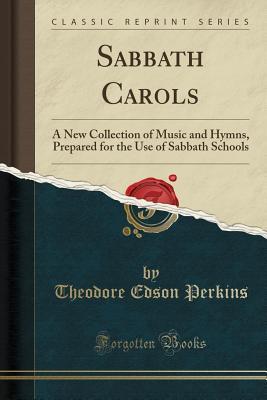 Download Sabbath Carols: A New Collection of Music and Hymns, Prepared for the Use of Sabbath Schools (Classic Reprint) - Theodore Edson Perkins file in PDF