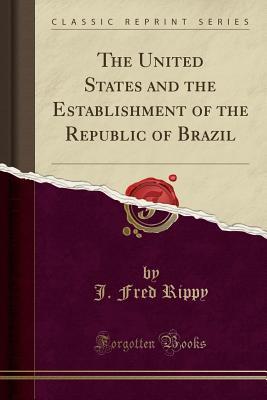 Download The United States and the Establishment of the Republic of Brazil (Classic Reprint) - J Fred Rippy file in ePub