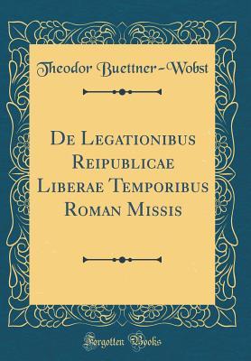 Read online de Legationibus Reipublicae Liberae Temporibus Roman Missis (Classic Reprint) - Theodor Buettner-Wobst | PDF