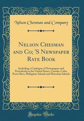 Read Nelson Chesman and Co; 's Newspaper Rate Book: Including a Catalogue of Newspapers and Periodicals in the United States, Canada, Cuba, Porto Rico, Philippine Islands and Hawaiian Islands (Classic Reprint) - Nelson Chesman and Company | ePub