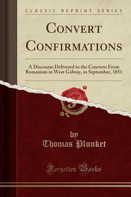 Download Convert Confirmations: A Discourse Delivered to the Converts from Romanism in West Galway, in September, 1851 (Classic Reprint) - Thomas Plunket file in PDF